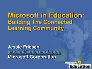 Microsoft in Education: Building The Connected Learning Community Jessie Friesen jessicaf@microsoft Microsoft Corporatio