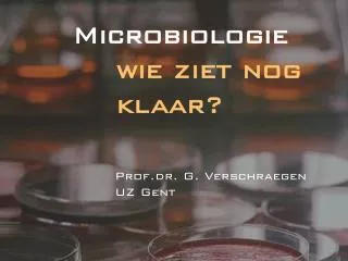 Microbiologie wie ziet nog klaar? Prof.dr. G. Verschraegen 	UZ Gent