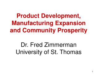 Product Development, Manufacturing Expansion and Community Prosperity Dr. Fred Zimmerman University of St. Thomas