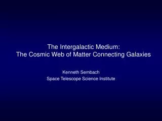 The Intergalactic Medium: The Cosmic Web of Matter Connecting Galaxies