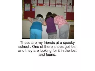 These are my friends at a spooky school . One of there shoes got lost and they are looking for it in the lost and found.