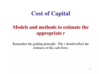 Cost of Capital Models and methods to estimate the appropriate r Remember the guiding principle: The r should reflec