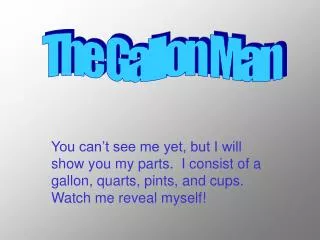 You can’t see me yet, but I will show you my parts. I consist of a gallon, quarts, pints, and cups. Watch me reveal my