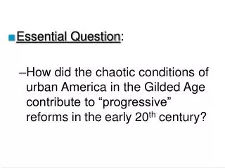 Essential Question : How did the chaotic conditions of urban America in the Gilded Age contribute to “progressive” refor