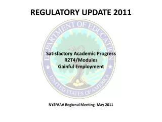 REGULATORY UPDATE 2011 Satisfactory Academic Progress R2T4/Modules Gainful Employment NYSFAAA Regional Meeting- May 2011