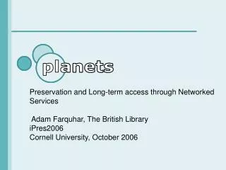 Preservation and Long-term access through Networked Services Adam Farquhar, The British Library iPres2006 Cornell Unive