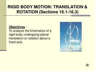 Objectives : To analyze the kinematics of a rigid body undergoing planar translation or rotation about a fixed axis.
