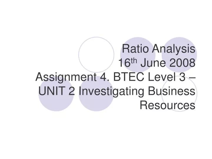 ratio analysis 16 th june 2008 assignment 4 btec level 3 unit 2 investigating business resources