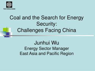 Coal and the Search for Energy Security: Challenges Facing China Junhui Wu Energy Sector Manager East Asia and Pacific