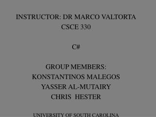 INSTRUCTOR: DR MARCO VALTORTA CSCE 330 C# GROUP MEMBERS: KONSTANTINOS MALEGOS YASSER AL-MUTAIRY CHRIS HESTER UNIVERSITY