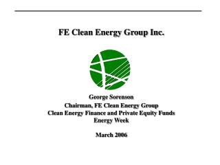 FE Clean Energy Group Inc. George Sorenson Chairman, FE Clean Energy Group Clean Energy Finance and Private Equity Funds