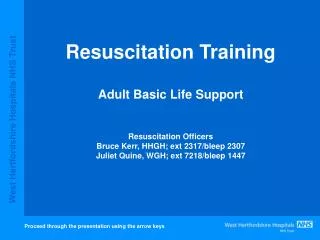 Resuscitation Training Adult Basic Life Support Resuscitation Officers Bruce Kerr, HHGH; ext 2317/bleep 2307 Juliet Quin