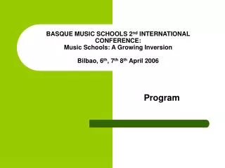 BASQUE MUSIC SCHOOLS 2 nd INTERNATIONAL CONFERENCE: Music Schools: A Growing Inversion Bilbao, 6 th , 7 th 8 th April