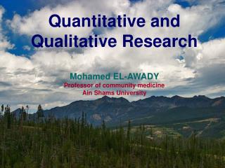 Quantitative and Qualitative Research Mohamed EL-AWADY Professor of community medicine Ain Shams University