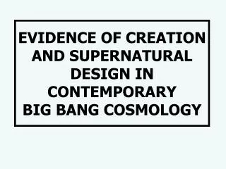 EVIDENCE OF CREATION AND SUPERNATURAL DESIGN IN CONTEMPORARY BIG BANG COSMOLOGY