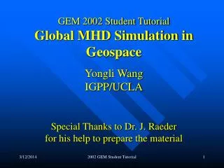 GEM 2002 Student Tutorial Global MHD Simulation in Geospace Yongli Wang IGPP/UCLA Special Thanks to Dr. J. Raeder for hi