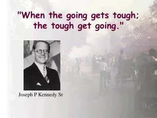 &quot;When the going gets tough; the tough get going.&quot;