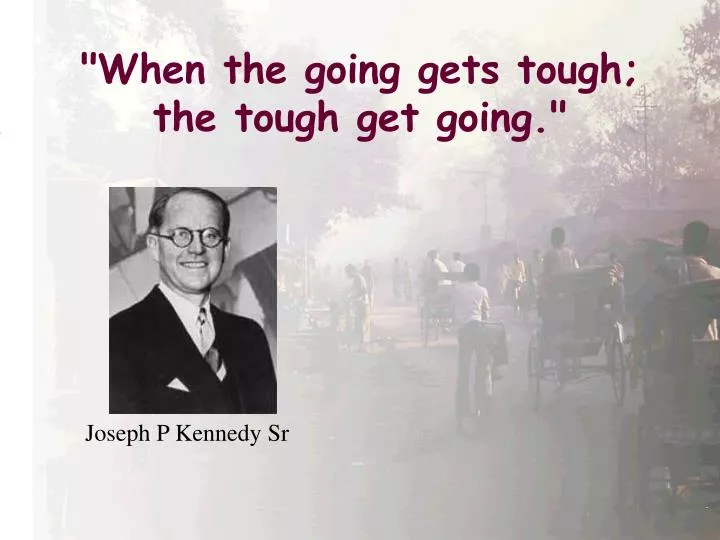 when the going gets tough the tough get going