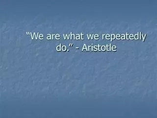 “We are what we repeatedly do.” - Aristotle