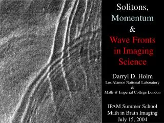 Solitons, Momentum &amp; Wave Fronts in Imaging Science Darryl D. Holm Los Alamos National Laboratory &amp; Math @ Imp