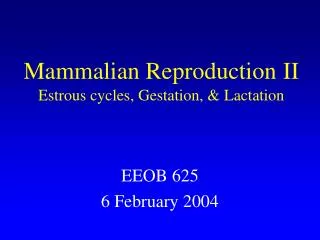 Mammalian Reproduction II Estrous cycles, Gestation, &amp; Lactation