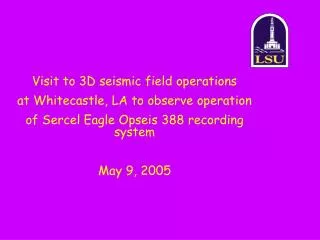 Visit to 3D seismic field operations at Whitecastle, LA to observe operation of Sercel Eagle Opseis 388 recording syst
