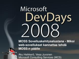 MOSS Sovelluskehitysalustana - Miksi web-sovellukset kannattaa tehdä MOSS:n päälle Aku Heikkerö, Vesa Juvonen Microsoft