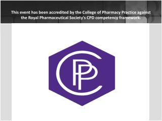 This event has been accredited by the College of Pharmacy Practice against the Royal Pharmaceutical Society's CPD compet
