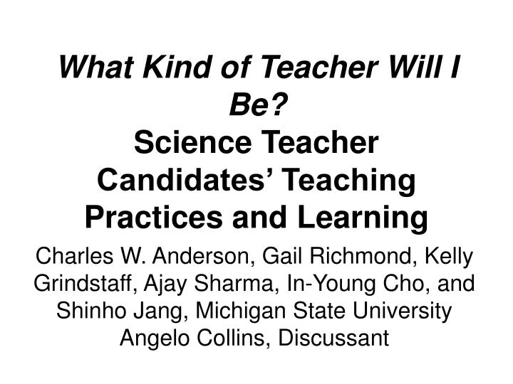 what kind of teacher will i be science teacher candidates teaching practices and learning