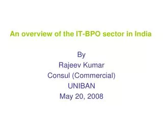 An overview of the IT-BPO sector in India By Rajeev Kumar Consul (Commercial) UNIBAN May 20, 2008