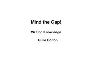 Mind the Gap! Writing Knowledge Gillie Bolton