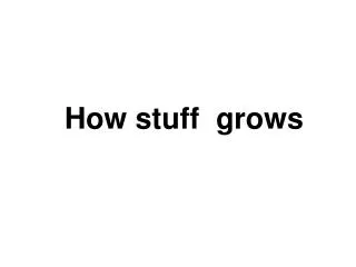 How stuff grows