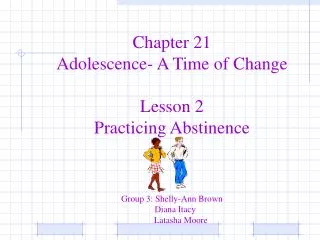 Chapter 21 Adolescence- A Time of Change Lesson 2 Practicing Abstinence Group 3: Shelly-Ann Brown Diana Itacy
