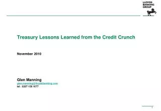 Treasury Lessons Learned from the Credit Crunch November 2010 Glen Manning glen.manning@lloydsbanking tel : 0207 158 167