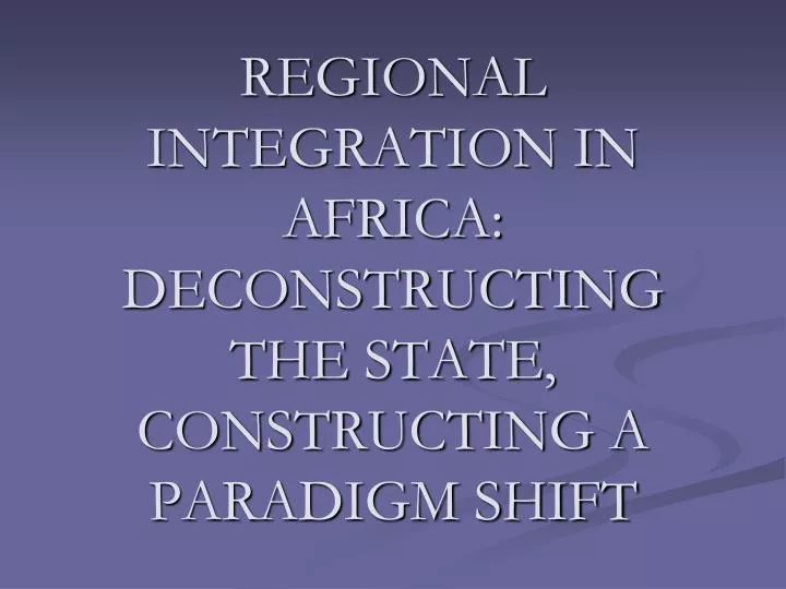 regional integration in africa deconstructing the state constructing a paradigm shift