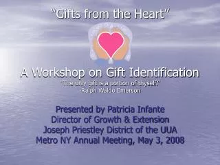 “Gifts from the Heart” A Workshop on Gift Identification “The only gift is a portion of thyself.” -Ralph Waldo Emerson