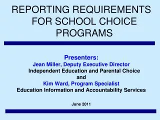 REPORTING REQUIREMENTS FOR SCHOOL CHOICE PROGRAMS Presenters: Jean Miller, Deputy Executive Director Independent Educa