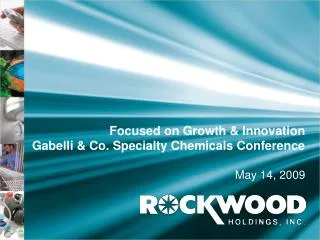 Focused on Growth &amp; Innovation Gabelli &amp; Co. Specialty Chemicals Conference May 14, 2009
