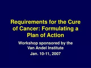 Requirements for the Cure of Cancer: Formulating a Plan of Action