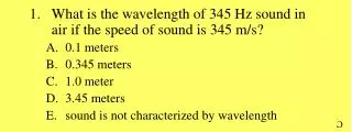 What is the wavelength of 345 Hz sound in air if the speed of sound is 345 m/s? 0.1 meters 0.345 meters 1.0 meter 3.45 m