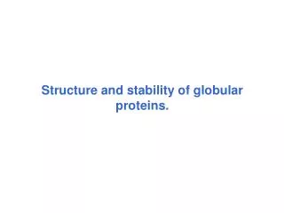 Structure and stability of globular proteins.