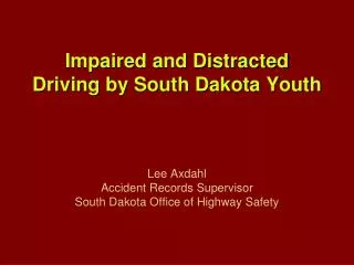 Impaired and Distracted Driving by South Dakota Youth Lee Axdahl Accident Records Supervisor South Dakota Office of High