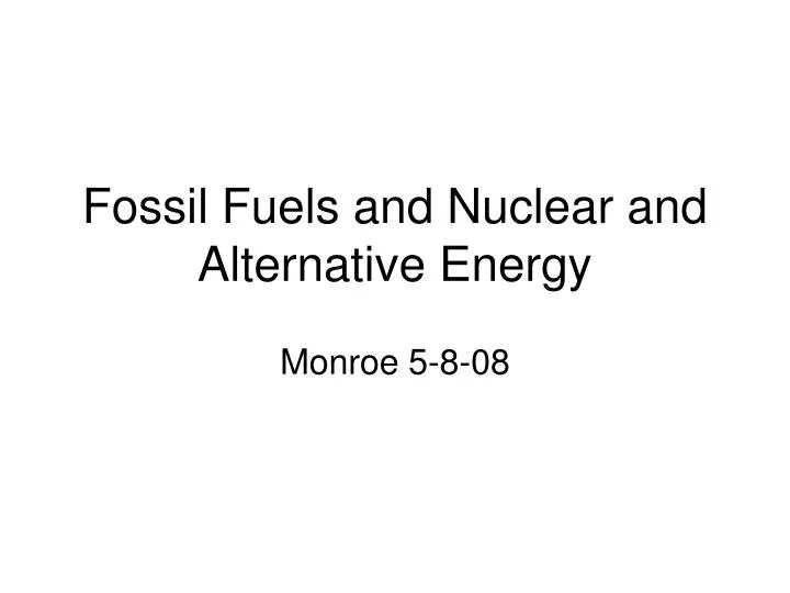 fossil fuels and nuclear and alternative energy