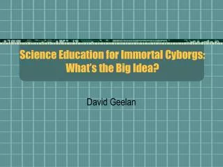Science Education for Immortal Cyborgs: What’s the Big Idea?