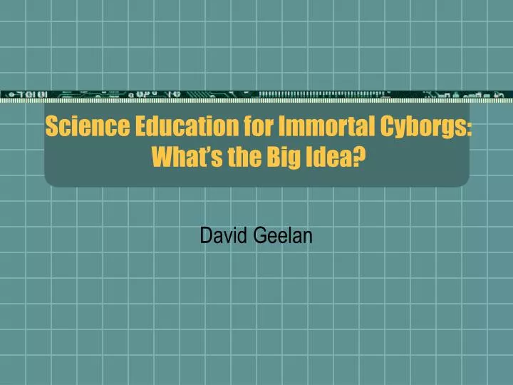 science education for immortal cyborgs what s the big idea