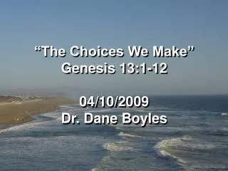“The Choices We Make” Genesis 13:1-12 04/10/2009 Dr. Dane Boyles