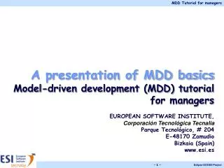 A presentation of MDD basics Model-driven development (MDD) tutorial for managers EUROPEAN SOFTWARE INSTITUTE,
