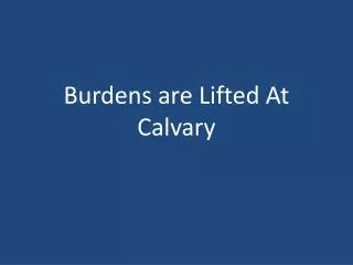 Burdens are Lifted At Calvary
