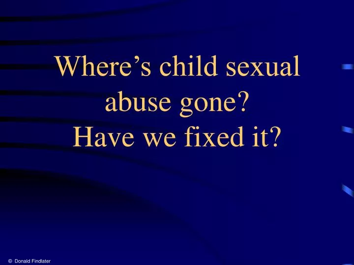 where s child sexual abuse gone have we fixed it