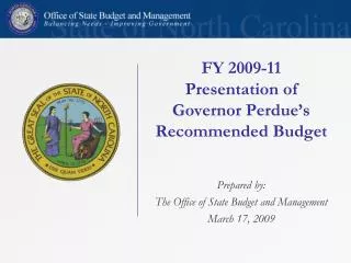 FY 2009-11 Presentation of Governor Perdue’s Recommended Budget Prepared by: The Office of State Budget and Management M